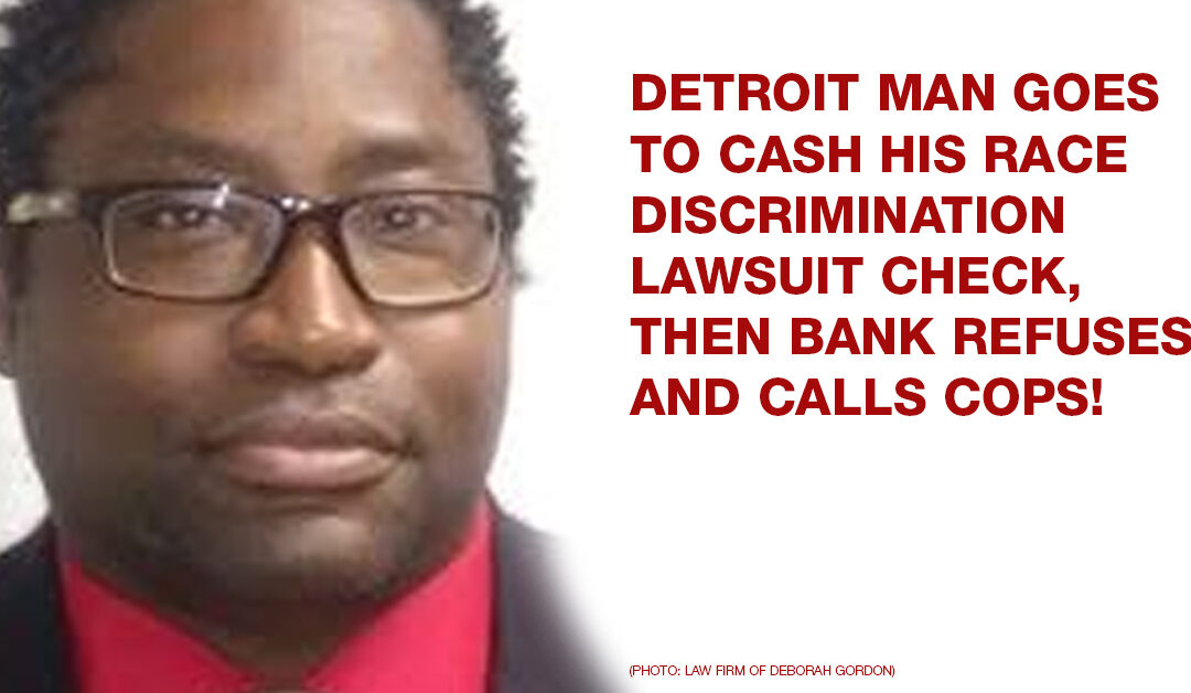 Detroit man goes to cash his race discrimination lawsuit check, then bank refuses and calls cops!